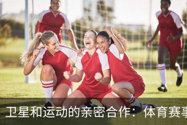卫星和运动的亲密合作：体育赛事安全新模式来袭！